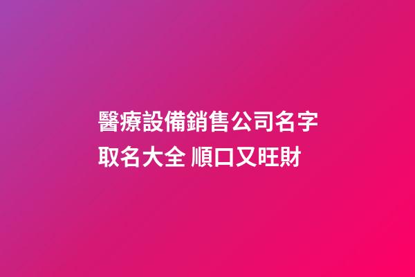 醫療設備銷售公司名字取名大全 順口又旺財-第1張-公司起名-玄機派